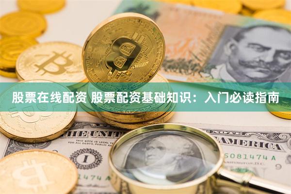 股票在线配资 股票配资基础知识：入门必读指南