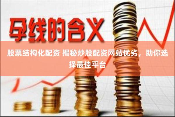 股票结构化配资 揭秘炒股配资网站优劣，助你选择最佳平台