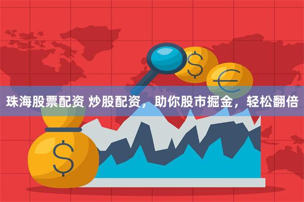 珠海股票配资 炒股配资，助你股市掘金，轻松翻倍