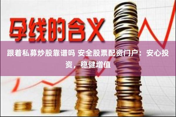 跟着私募炒股靠谱吗 安全股票配资门户：安心投资，稳健增值