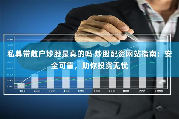 私募带散户炒股是真的吗 炒股配资网站指南：安全可靠，助你投资无忧