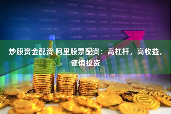 炒股资金配资 阿里股票配资：高杠杆，高收益，谨慎投资