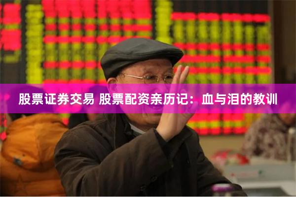 股票证券交易 股票配资亲历记：血与泪的教训