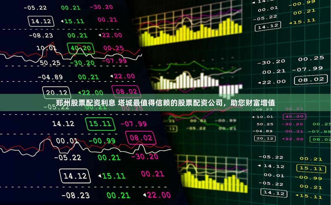 郑州股票配资利息 塔城最值得信赖的股票配资公司，助您财富增值