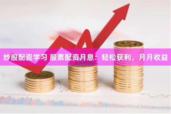 炒股配资学习 股票配资月息：轻松获利，月月收益