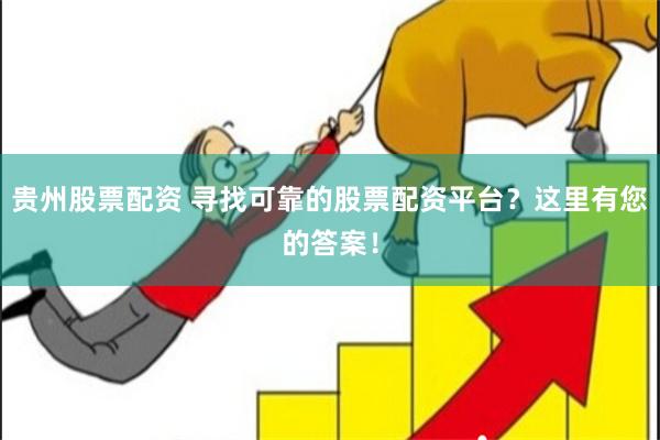 贵州股票配资 寻找可靠的股票配资平台？这里有您的答案！