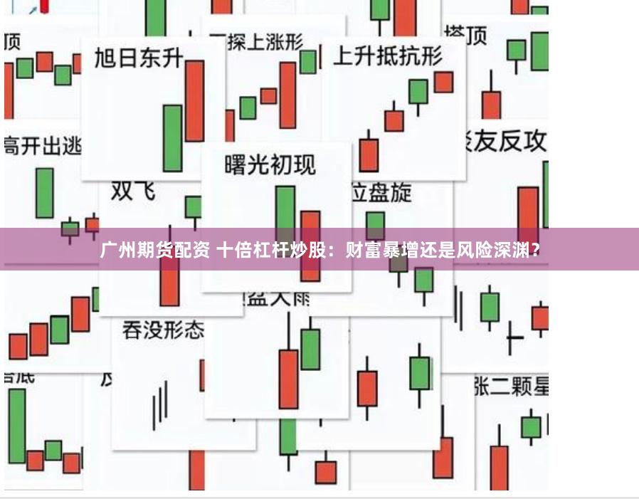 广州期货配资 十倍杠杆炒股：财富暴增还是风险深渊？