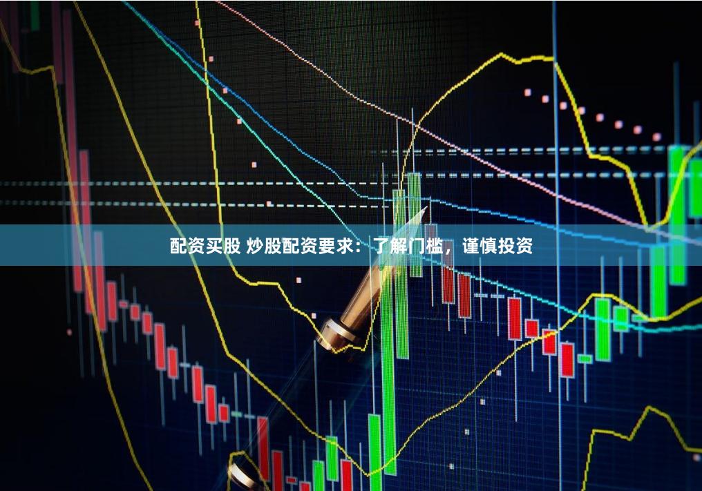 配资买股 炒股配资要求：了解门槛，谨慎投资