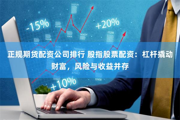 正规期货配资公司排行 股指股票配资:杠杆撬动财富,风险与收益并存