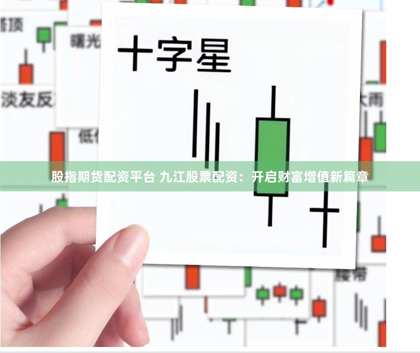 股指期货配资平台 九江股票配资：开启财富增值新篇章