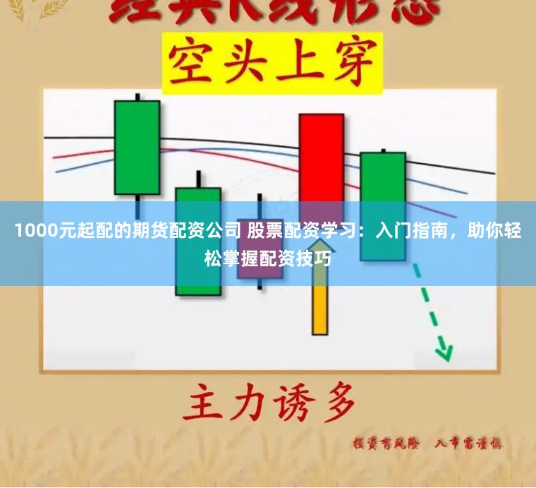 1000元起配的期货配资公司 股票配资学习:入门指南,助你轻松掌握配资技巧