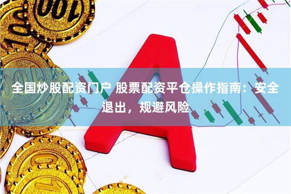 全国炒股配资门户 股票配资平仓操作指南：安全退出，规避风险