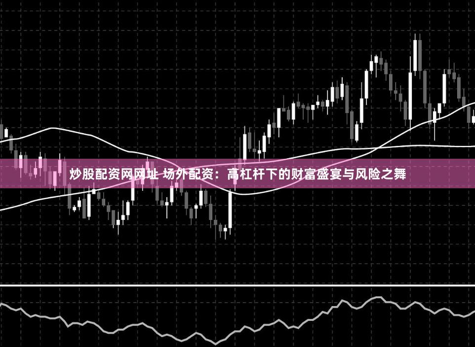 炒股配资网网址 场外配资：高杠杆下的财富盛宴与风险之舞