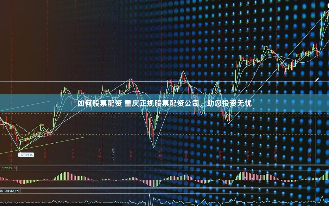 如何股票配资 重庆正规股票配资公司，助您投资无忧
