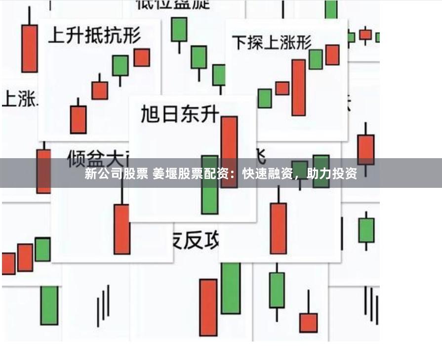 新公司股票 姜堰股票配资：快速融资，助力投资
