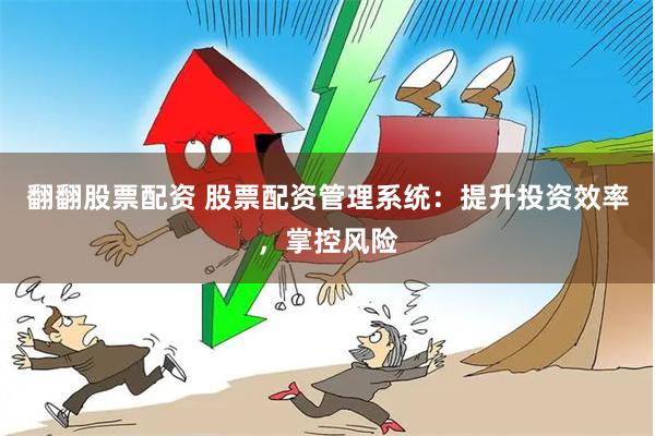 翻翻股票配资 股票配资管理系统：提升投资效率，掌控风险