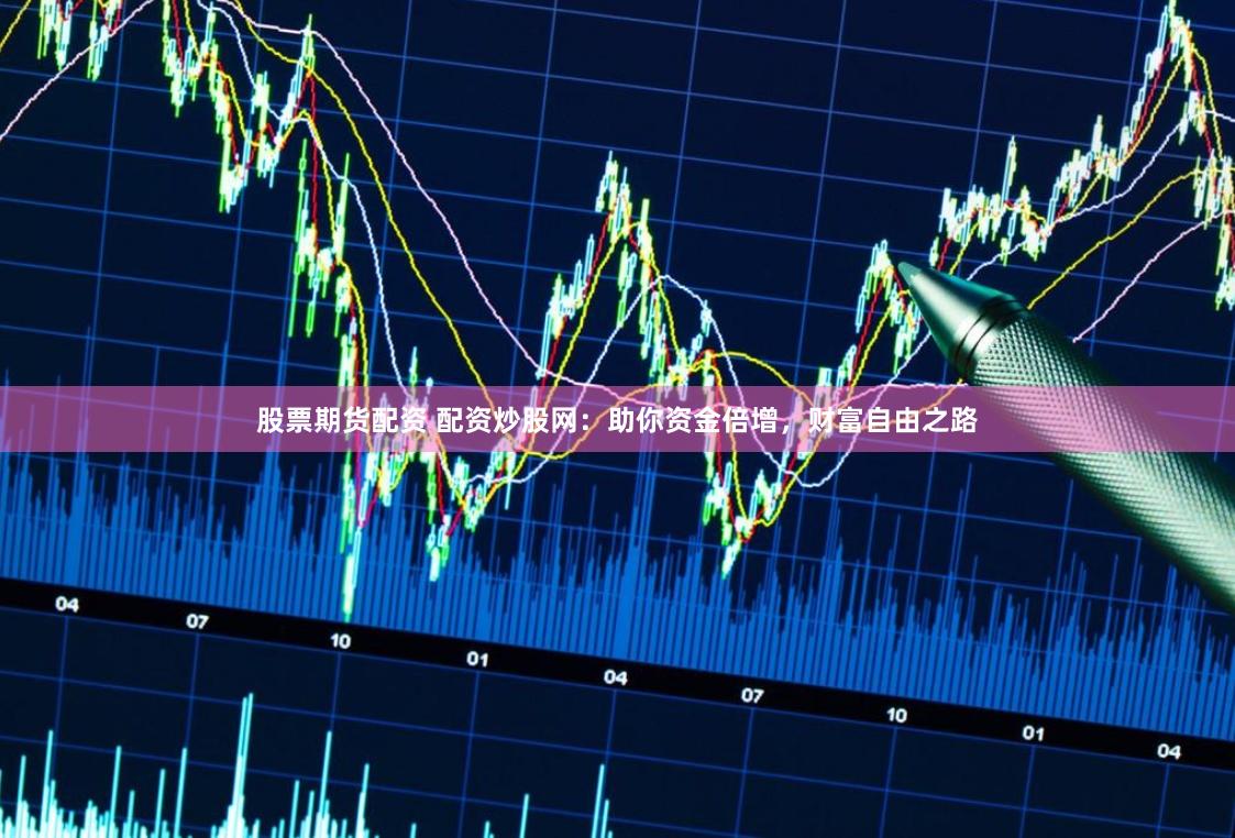 股票期货配资 配资炒股网：助你资金倍增，财富自由之路