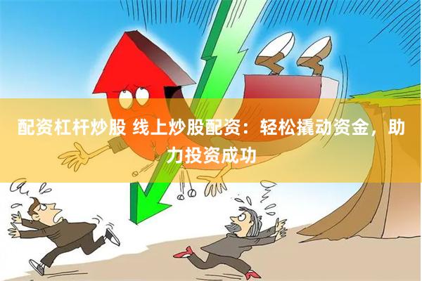 配资杠杆炒股 线上炒股配资:轻松撬动资金,助力投资成功