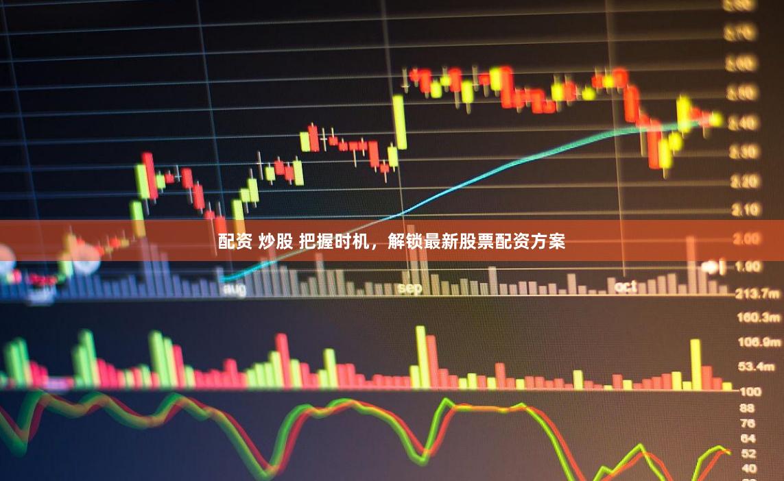 配资 炒股 把握时机,解锁最新股票配资方案