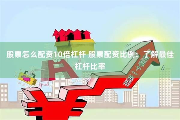 股票怎么配资10倍杠杆 股票配资比例:了解最佳杠杆比率