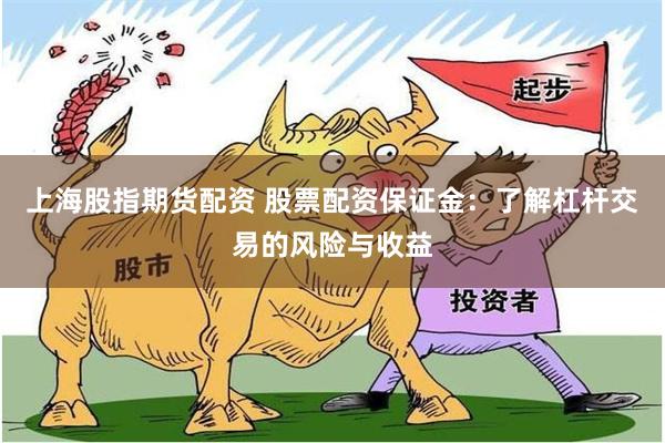 上海股指期货配资 股票配资保证金：了解杠杆交易的风险与收益