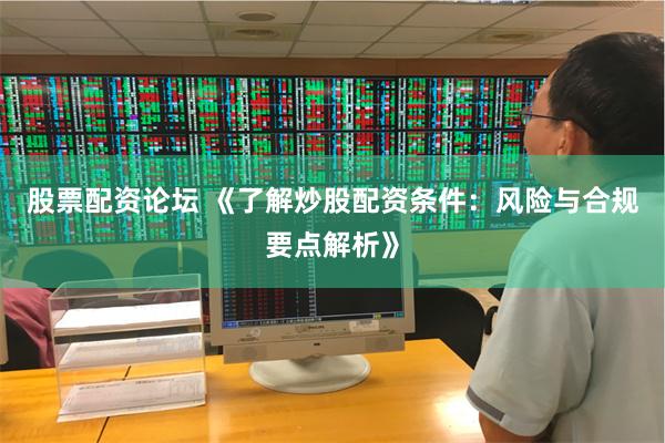股票配资论坛 《了解炒股配资条件：风险与合规要点解析》