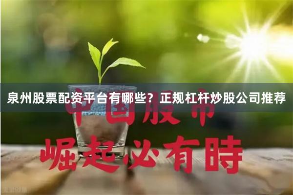 泉州股票配资平台有哪些？正规杠杆炒股公司推荐