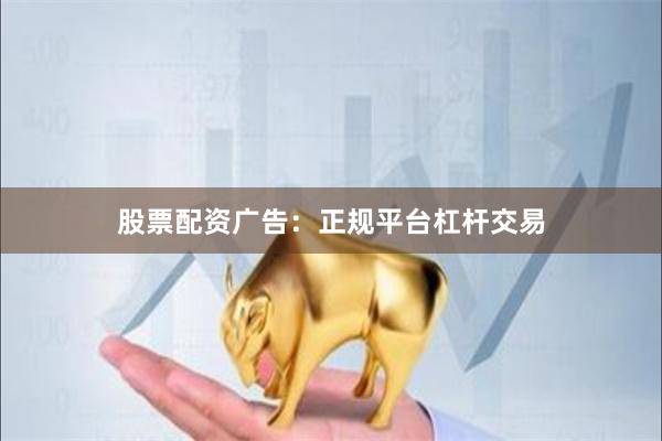股票配资广告：正规平台杠杆交易