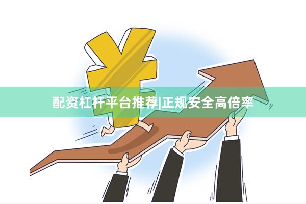 配资杠杆平台推荐|正规安全高倍率