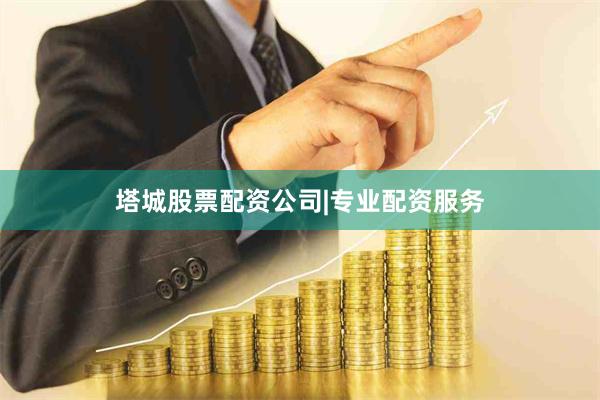 塔城股票配资公司|专业配资服务