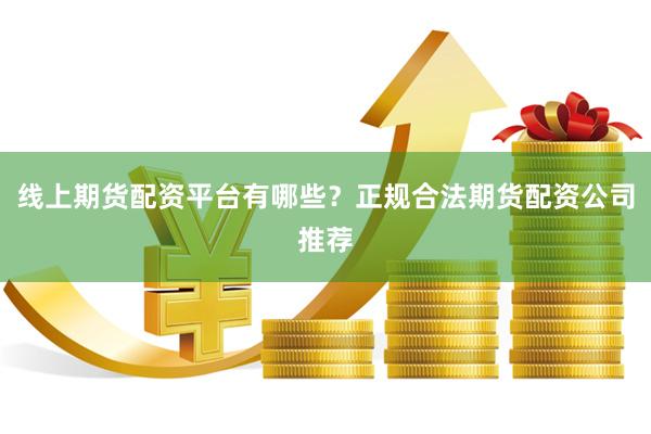 线上期货配资平台有哪些？正规合法期货配资公司推荐