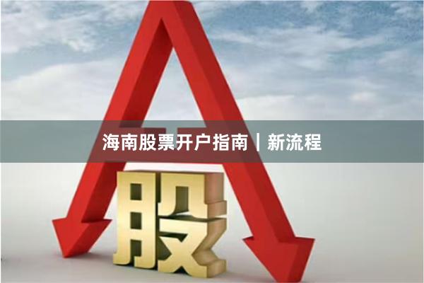 海南股票开户指南｜新流程