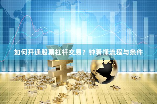 如何开通股票杠杆交易？钟看懂流程与条件