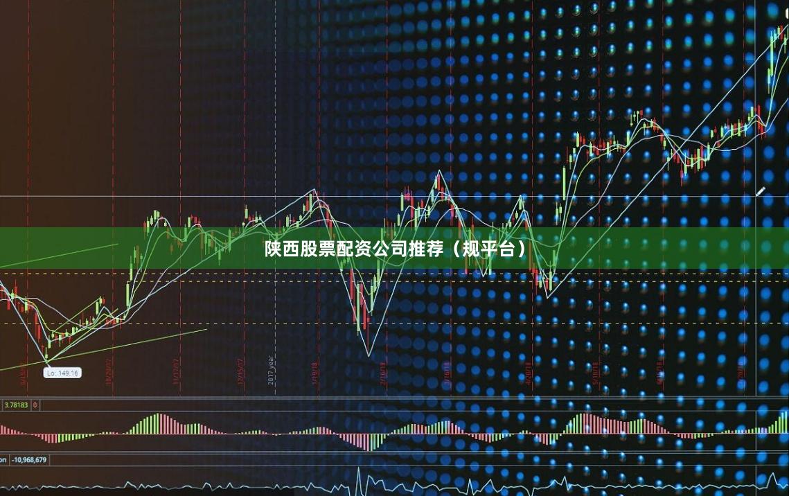 陕西股票配资公司推荐（规平台）