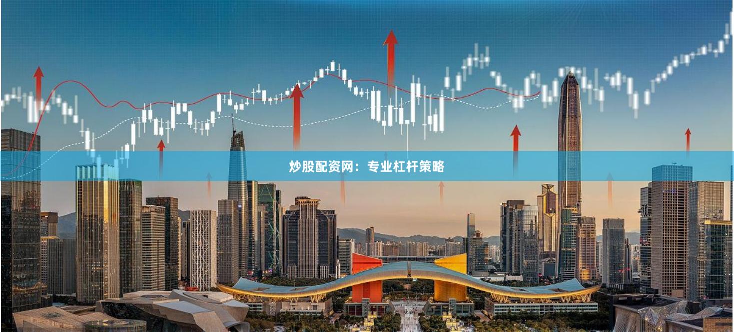 炒股配资网：专业杠杆策略