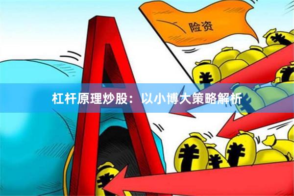 杠杆原理炒股：以小博大策略解析
