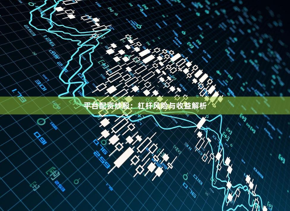平台配资炒股：杠杆风险与收益解析