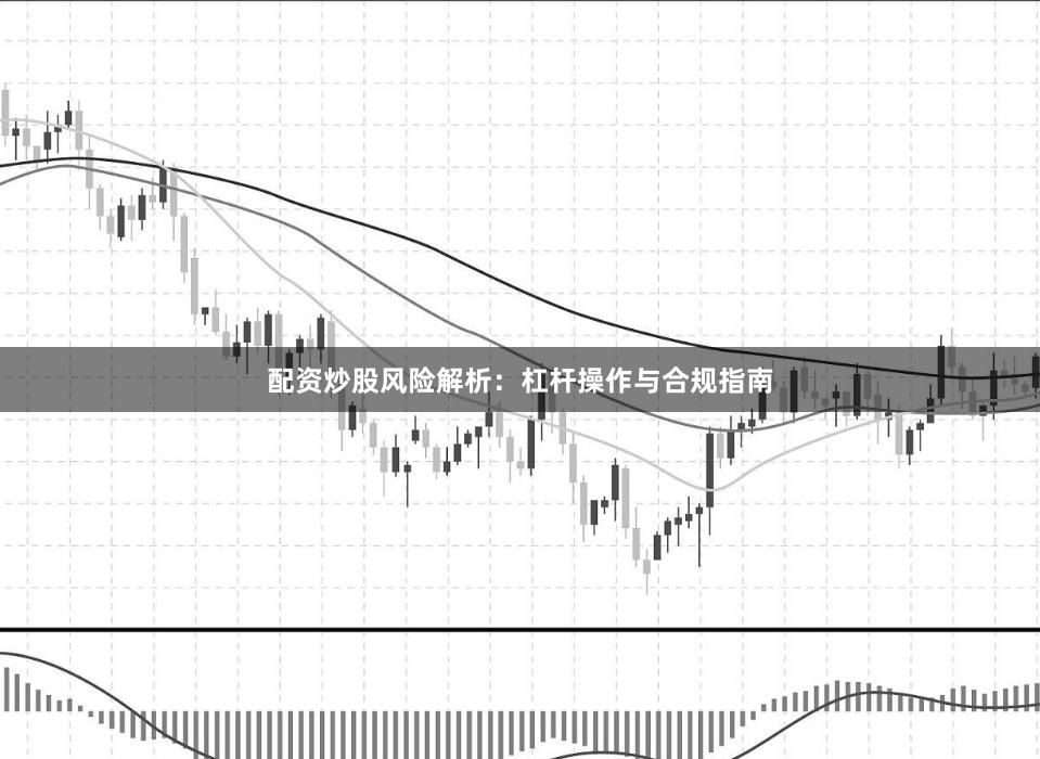 配资炒股风险解析：杠杆操作与合规指南
