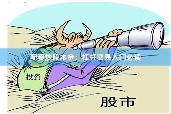 配资炒股本金：杠杆交易入门必读