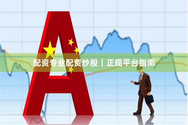 配资专业配资炒股｜正规平台指南
