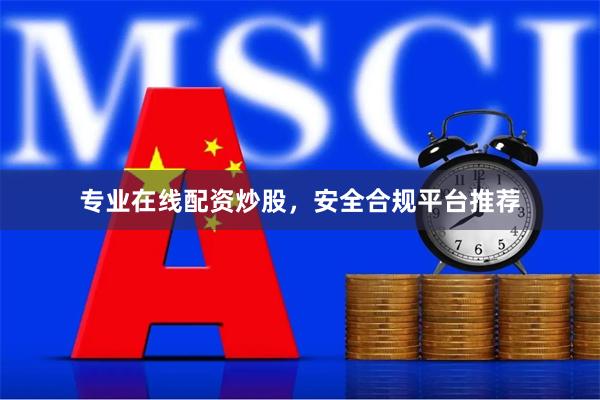 专业在线配资炒股，安全合规平台推荐