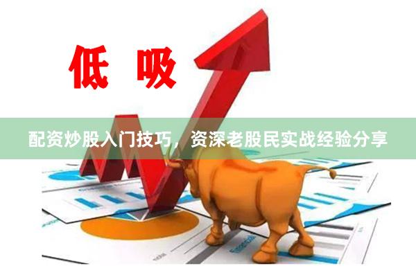 配资炒股入门技巧,资深老股民实战经验分享