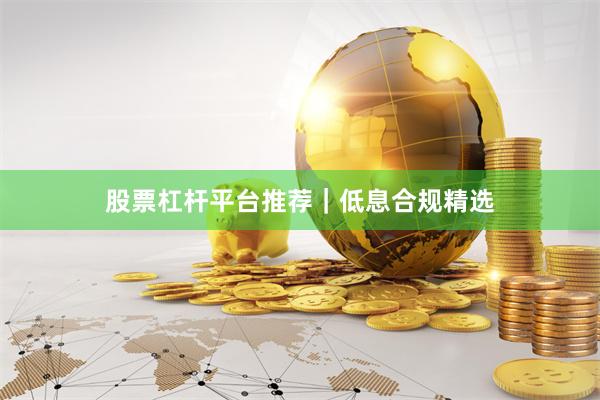 股票杠杆平台推荐｜低息合规精选