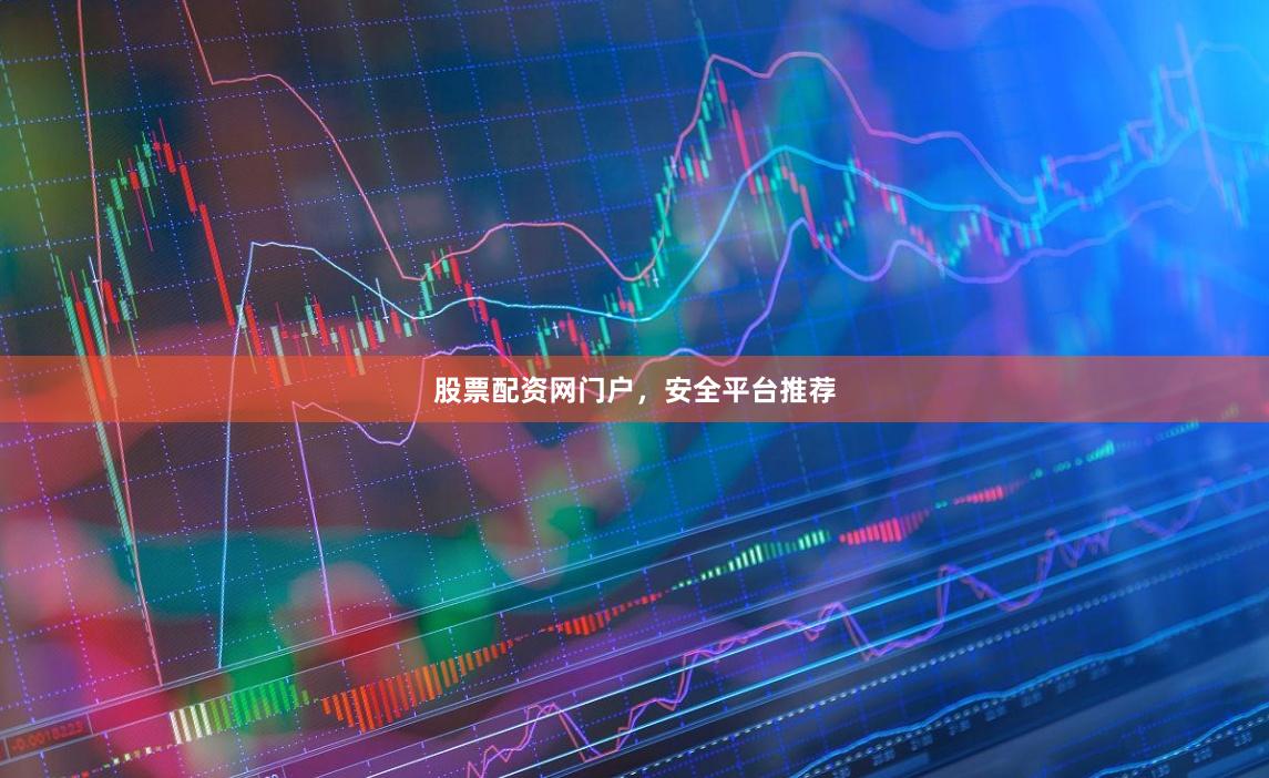 股票配资网门户，安全平台推荐