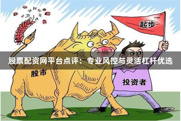 股票配资网平台点评：专业风控与灵活杠杆优选