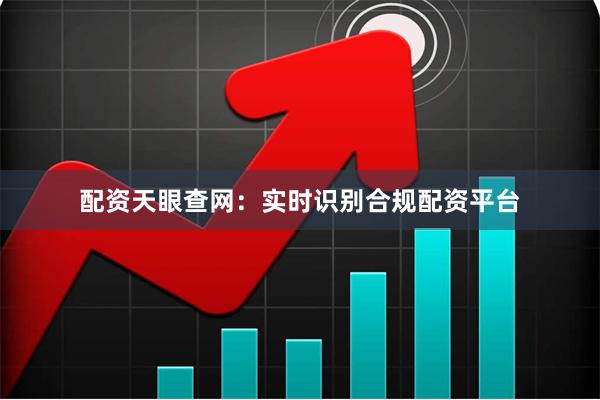 配资天眼查网：实时识别合规配资平台