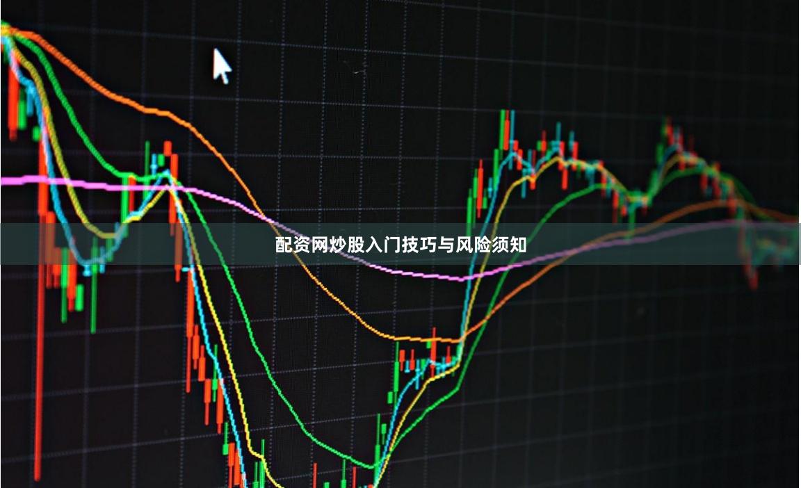 配资网炒股入门技巧与风险须知