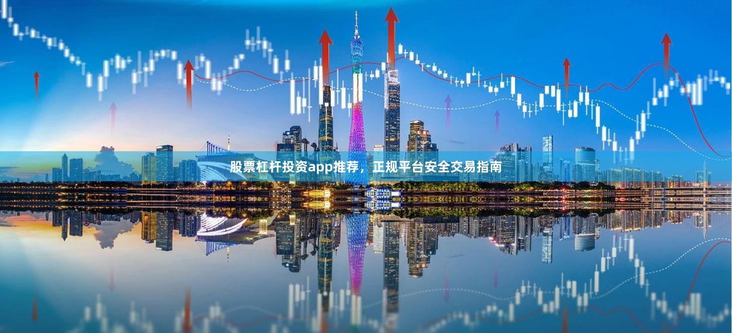 股票杠杆投资app推荐，正规平台安全交易指南
