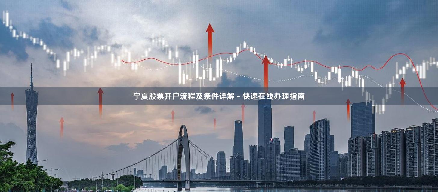 宁夏股票开户流程及条件详解 - 快速在线办理指南