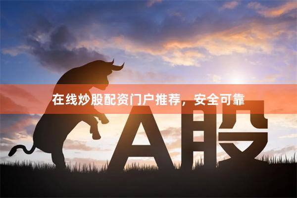 在线炒股配资门户推荐，安全可靠